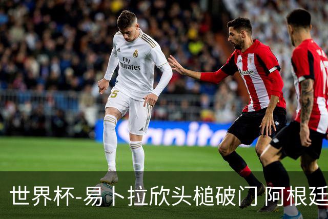 世界杯-易卜拉欣头槌破门 阿根廷失点半场0-1落后埃及