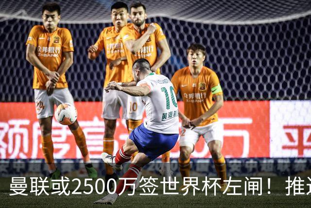 曼联或2500万签世界杯左闸！推迟引进时间，卡里克将先考察两小妖