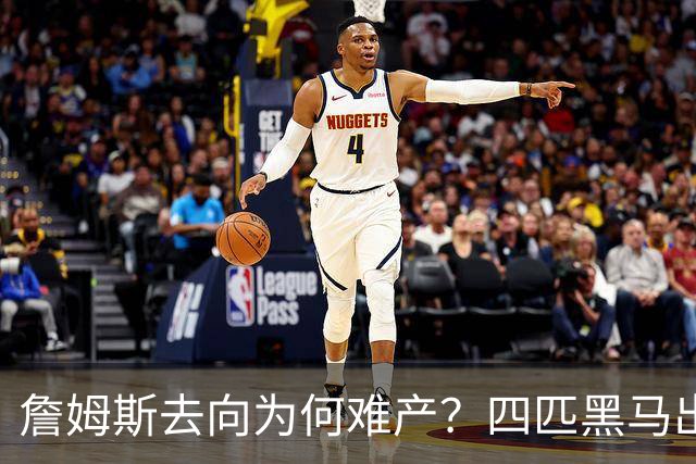 詹姆斯去向为何难产？四匹黑马出现加剧混乱