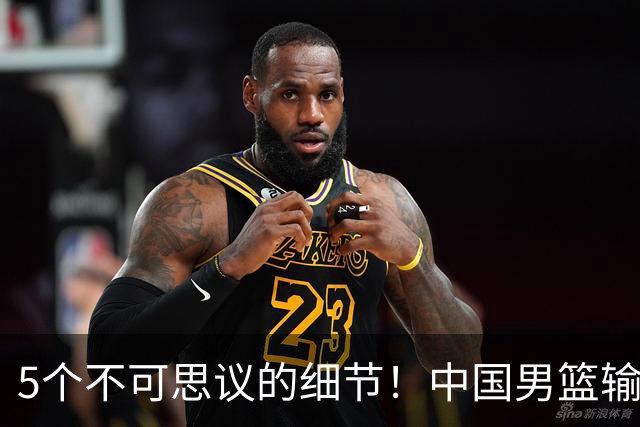 5个不可思议的细节！中国男篮输的不只是19分，更是认知底线