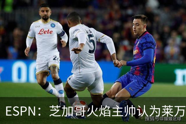 ESPN：芝加哥火焰主帅认为莱万竞技水平可与梅西相比，正敲定合同